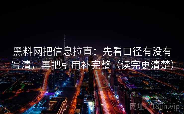 黑料网把信息拉直：先看口径有没有写清，再把引用补完整（读完更清楚）  第2张