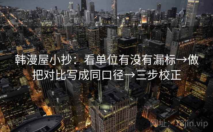 韩漫屋小抄：看单位有没有漏标→做把对比写成同口径→三步校正  第2张