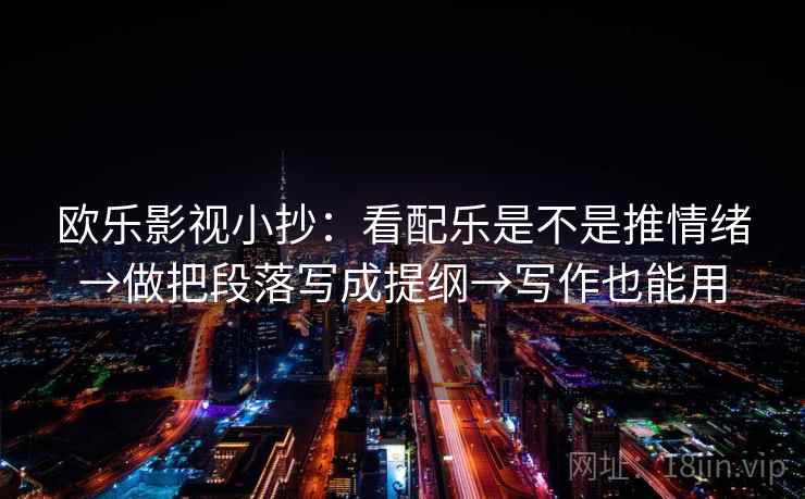 欧乐影视小抄：看配乐是不是推情绪→做把段落写成提纲→写作也能用