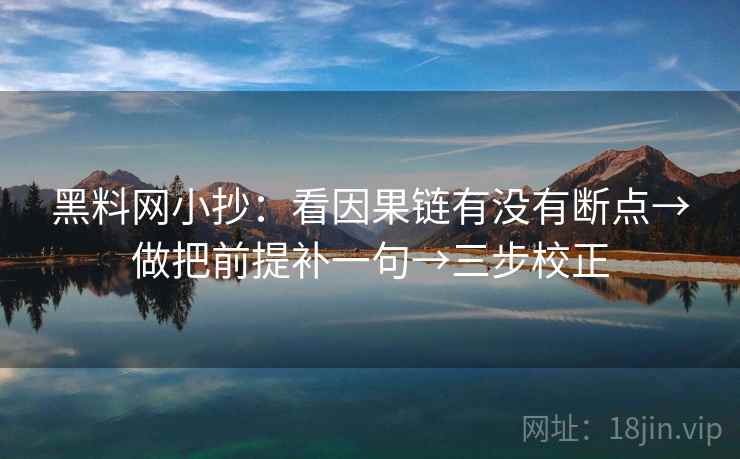 <strong>黑料网</strong>小抄：看因果链有没有断点→做把前提补一句→三步校正