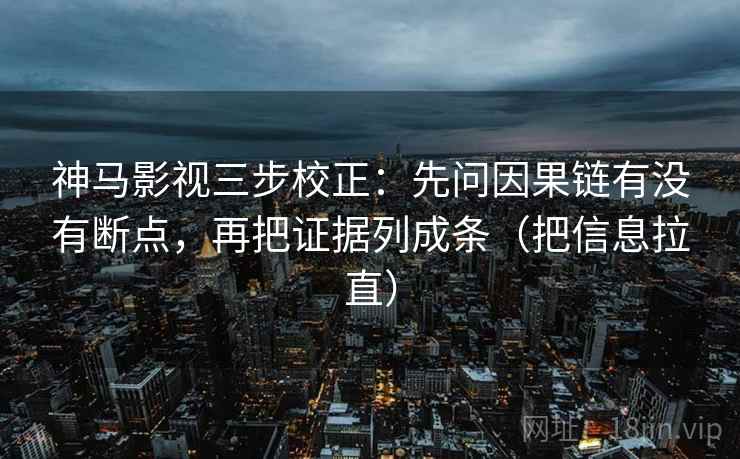 神马影视三步校正:先问因果链有没有断点,再把证据列成条(把信息拉直) 第1张 神马影视三步校正:先问因果链有没有断点,再把证据列成条(把信息拉直) 第1张