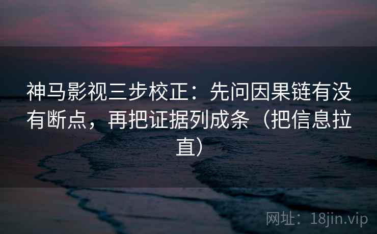 神马影视三步校正:先问因果链有没有断点,再把证据列成条(把信息拉直) 第2张 神马影视三步校正:先问因果链有没有断点,再把证据列成条(把信息拉直) 第2张