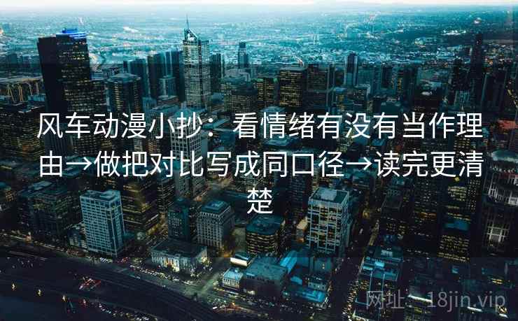 风车动漫小抄：看情绪有没有当作理由→做把对比写成同口径→读完更清楚  第1张