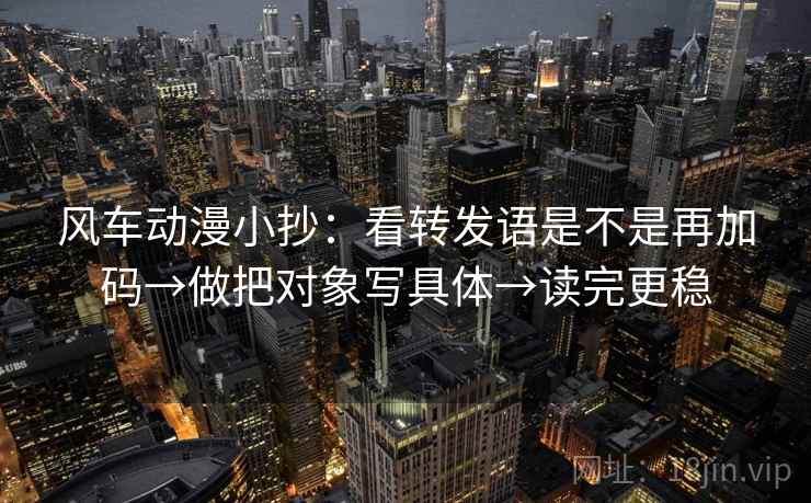 风车动漫小抄:看转发语是不是再加码→做把对象写具体→读完更稳 第1张 风车动漫小抄:看转发语是不是再加码→做把对象写具体→读完更稳 第1张