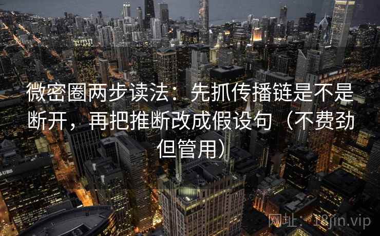 微密圈两步读法:先抓传播链是不是断开,再把推断改成假设句(不费劲但管用) 第2张 微密圈两步读法:先抓传播链是不是断开,再把推断改成假设句(不费劲但管用) 第2张