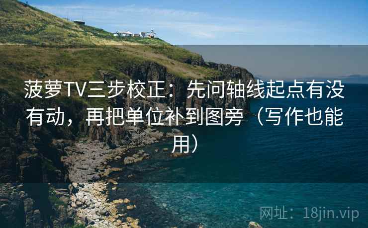 菠萝TV三步校正:先问轴线起点有没有动,再把单位补到图旁(写作也能用) 第2张 菠萝TV三步校正:先问轴线起点有没有动,再把单位补到图旁(写作也能用) 第2张