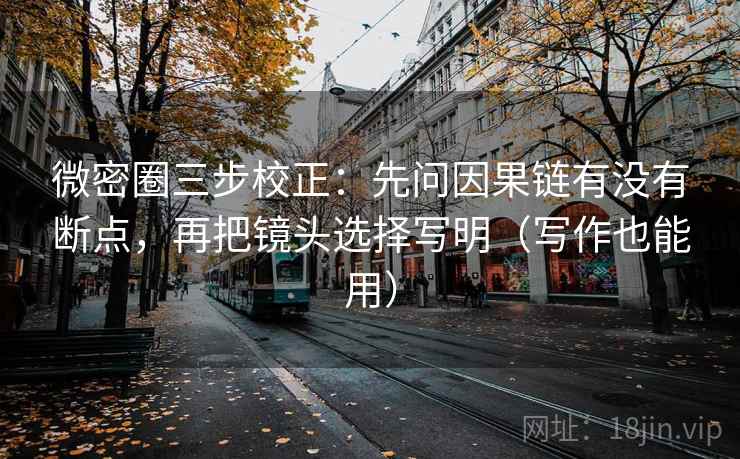 微密圈三步校正:先问因果链有没有断点,再把镜头选择写明(写作也能用) 第2张 微密圈三步校正:先问因果链有没有断点,再把镜头选择写明(写作也能用) 第2张