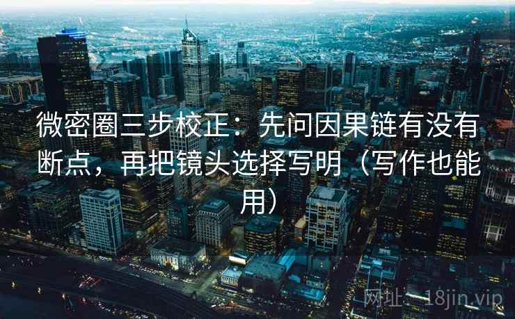 微密圈三步校正:先问因果链有没有断点,再把镜头选择写明(写作也能用) 第1张 微密圈三步校正:先问因果链有没有断点,再把镜头选择写明(写作也能用) 第1张