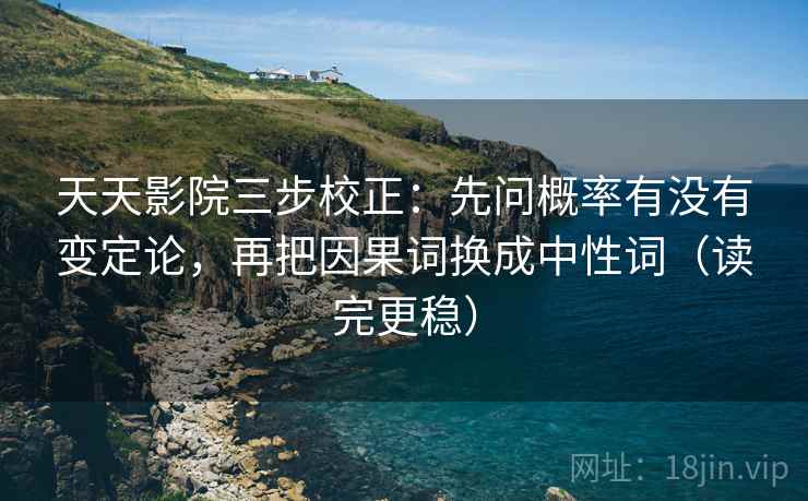 天天影院三步校正:先问概率有没有变定论,再把因果词换成中性词(读完更稳) 第1张 天天影院三步校正:先问概率有没有变定论,再把因果词换成中性词(读完更稳) 第1张