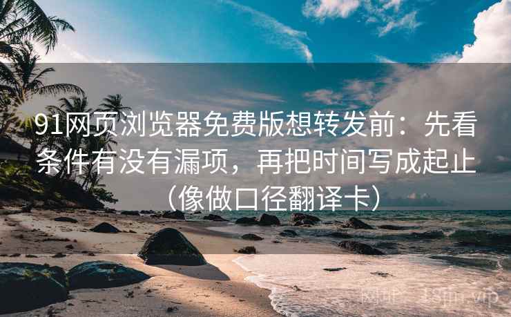 91网页浏览器免费版想转发前:先看条件有没有漏项,再把时间写成起止(像做口径翻译卡) 第1张 91网页浏览器免费版想转发前:先看条件有没有漏项,再把时间写成起止(像做口径翻译卡) 第1张