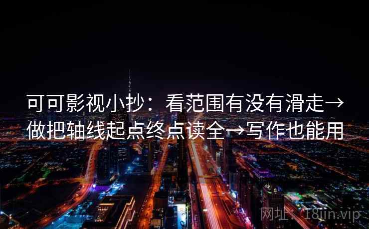 可可影视小抄:看范围有没有滑走→做把轴线起点终点读全→写作也能用 第1张 可可影视小抄:看范围有没有滑走→做把轴线起点终点读全→写作也能用 第1张