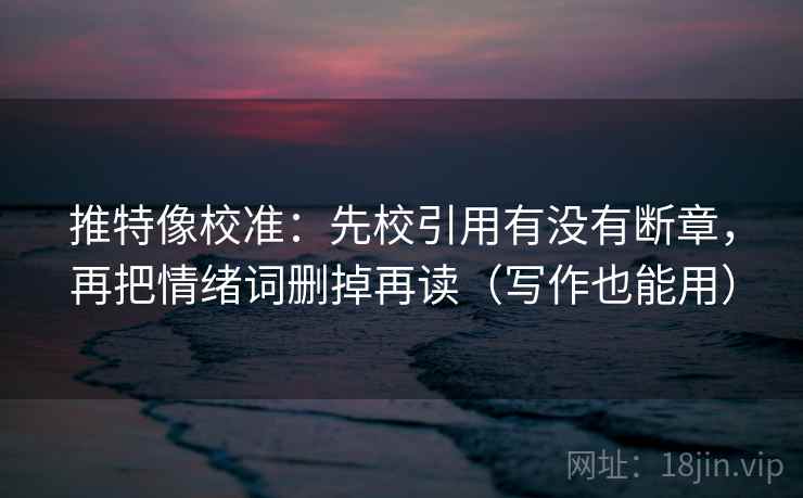 推特像校准:先校引用有没有断章,再把情绪词删掉再读(写作也能用) 第2张 推特像校准:先校引用有没有断章,再把情绪词删掉再读(写作也能用) 第2张