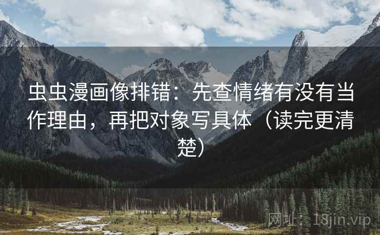 虫虫漫画像排错：先查情绪有没有当作理由，再把对象写具体（读完更清楚）