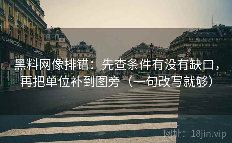 <strong>黑料</strong>网像排错：先查条件有没有缺口，再把单位补到图旁（一句改写就够）