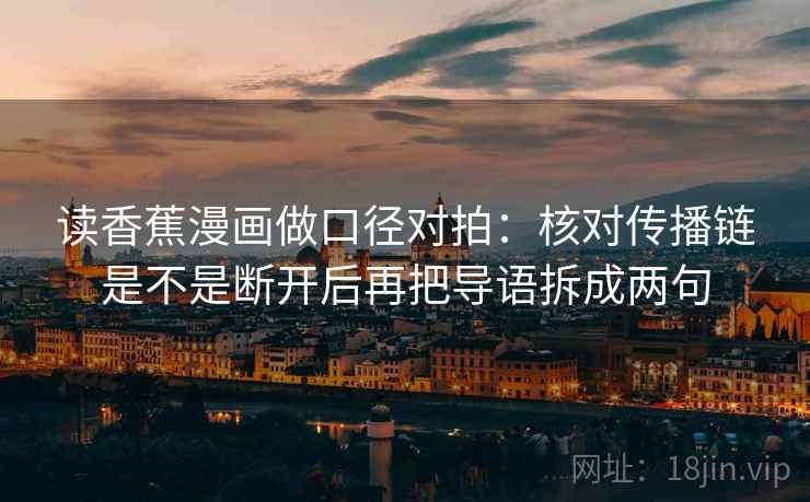 读香蕉漫画做口径对拍：核对传播链是不是断开后再把导语拆成两句  第2张