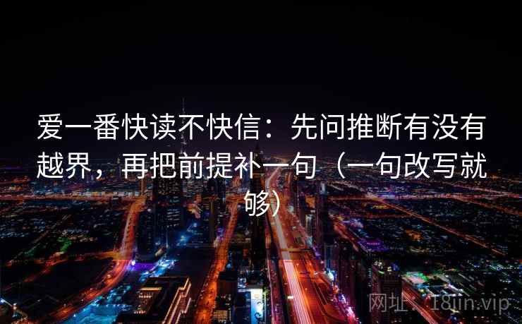 爱一番快读不快信：先问推断有没有越界，再把前提补一句（一句改写就够）