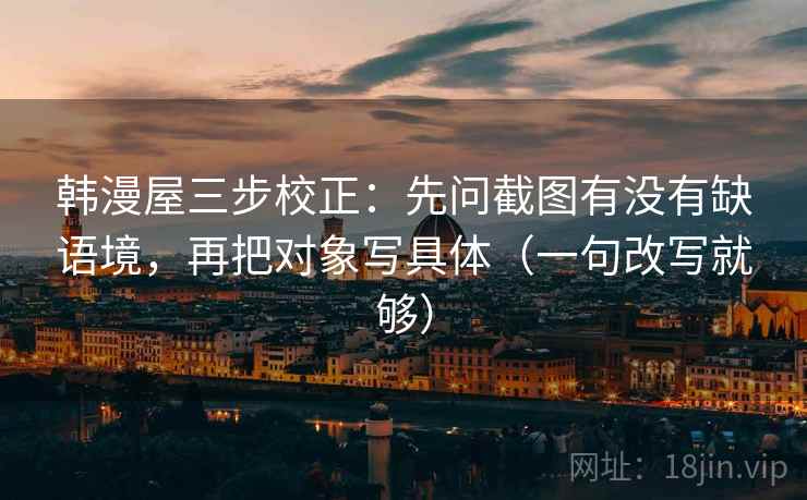 韩漫屋三步校正：先问截图有没有缺语境，再把对象写具体（一句改写就够）