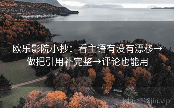 欧乐影院小抄：看主语有没有漂移→做把引用补完整→评论也能用