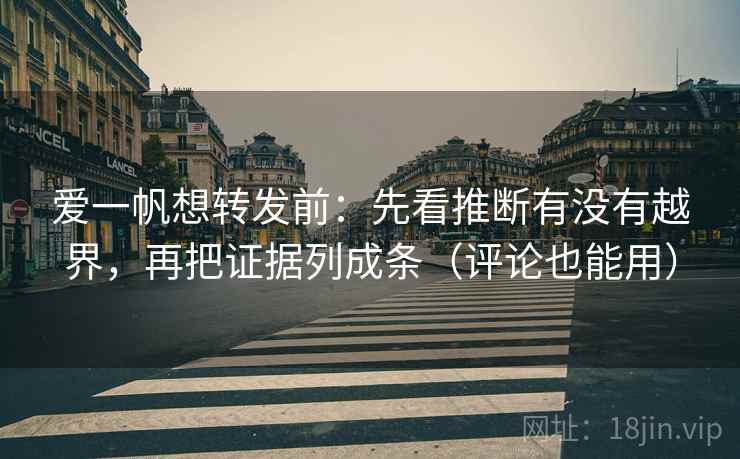 爱一帆想转发前：先看推断有没有越界，再把证据列成条（评论也能用）  第2张