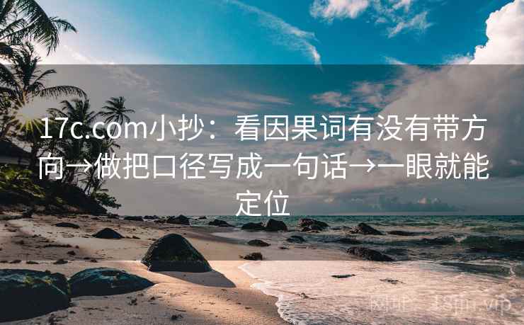17c.com小抄：看因果词有没有带方向→做把口径写成一句话→一眼就能定位