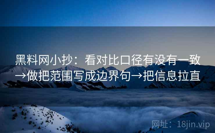 黑料网小抄：看对比口径有没有一致→做把范围写成边界句→把信息拉直  第2张