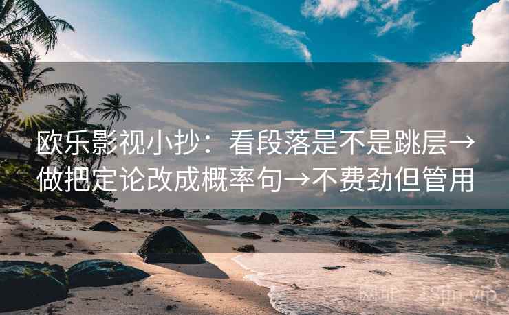 欧乐影视小抄：看段落是不是跳层→做把定论改成概率句→不费劲但管用  第1张