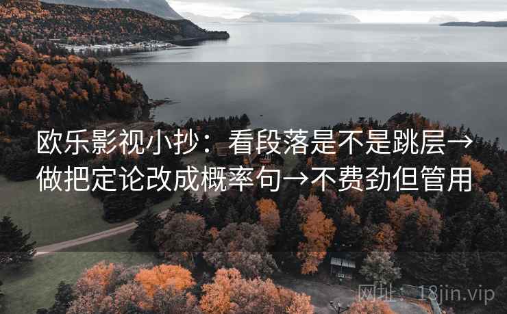 欧乐影视小抄：看段落是不是跳层→做把定论改成概率句→不费劲但管用  第2张