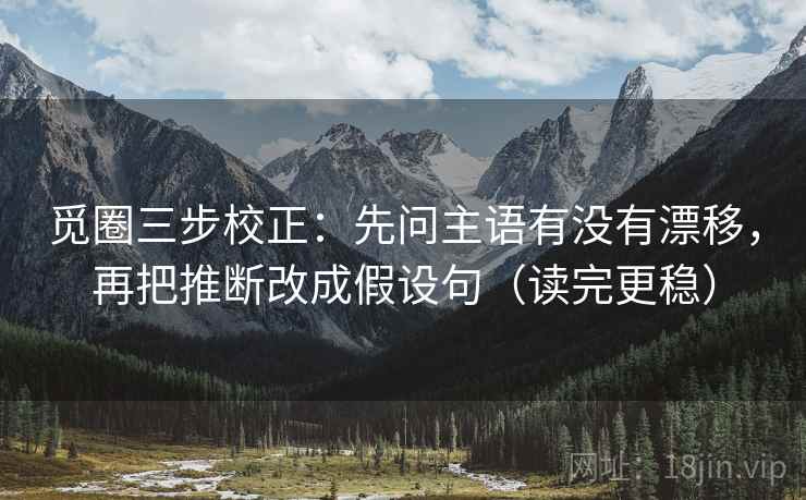 觅圈三步校正：先问主语有没有漂移，再把推断改成假设句（读完更稳）  第1张