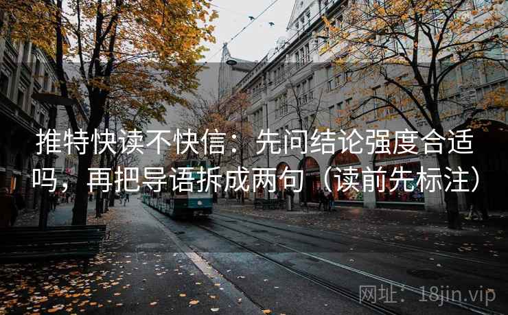 推特快读不快信：先问结论强度合适吗，再把导语拆成两句（读前先标注）