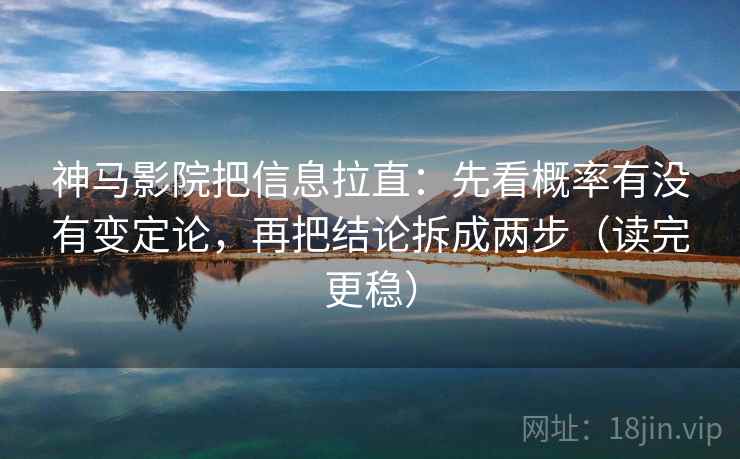 神马影院把信息拉直：先看概率有没有变定论，再把结论拆成两步（读完更稳）  第1张