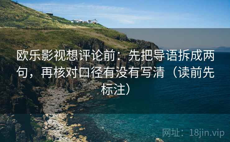 欧乐影视想评论前：先把导语拆成两句，再核对口径有没有写清（读前先标注）  第1张