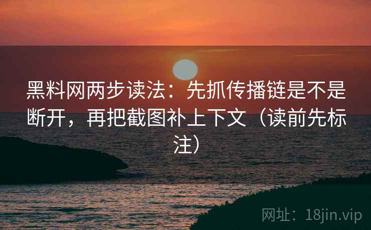<strong>黑料</strong>网两步读法：先抓传播链是不是断开，再把截图补上下文（读前先标注）
