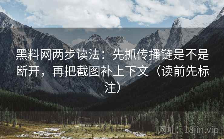 黑料网两步读法：先抓传播链是不是断开，再把截图补上下文（读前先标注）  第2张