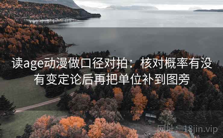 读age动漫做口径对拍：核对概率有没有变定论后再把单位补到图旁  第2张