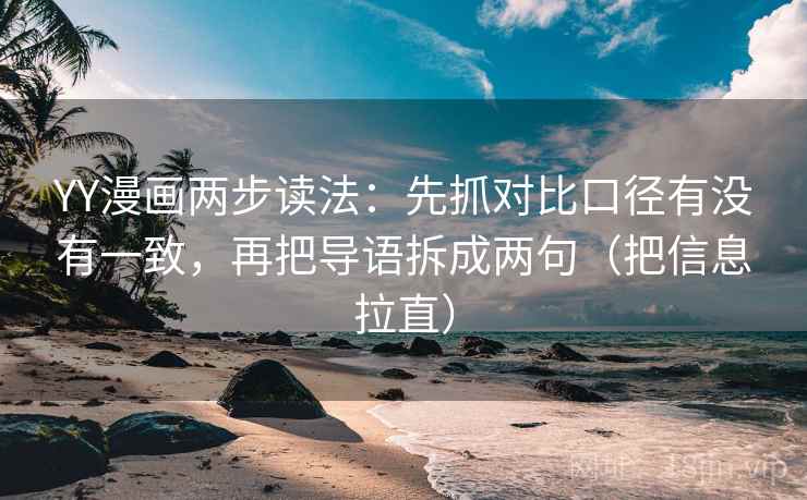 YY漫画两步读法：先抓对比口径有没有一致，再把导语拆成两句（把信息拉直）  第1张