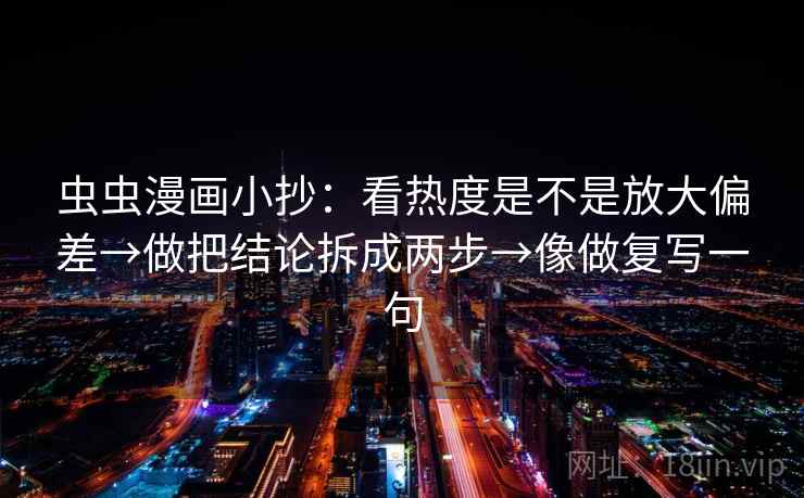 虫虫漫画小抄：看热度是不是放大偏差→做把结论拆成两步→像做复写一句  第2张