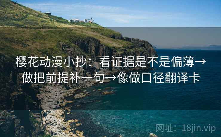 樱花动漫小抄：看证据是不是偏薄→做把前提补一句→像做口径翻译卡  第1张