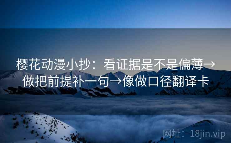 樱花动漫小抄：看证据是不是偏薄→做把前提补一句→像做口径翻译卡  第2张