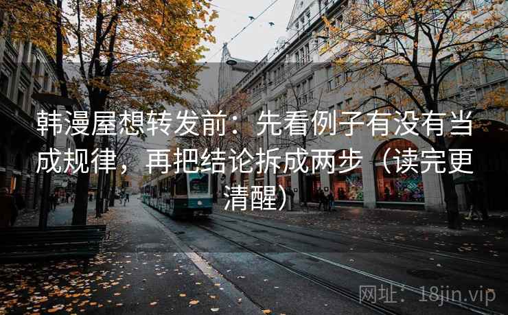韩漫屋想转发前：先看例子有没有当成规律，再把结论拆成两步（读完更清醒）  第2张