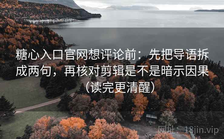 糖心入口官网想评论前：先把导语拆成两句，再核对剪辑是不是暗示因果（读完更清醒）  第1张
