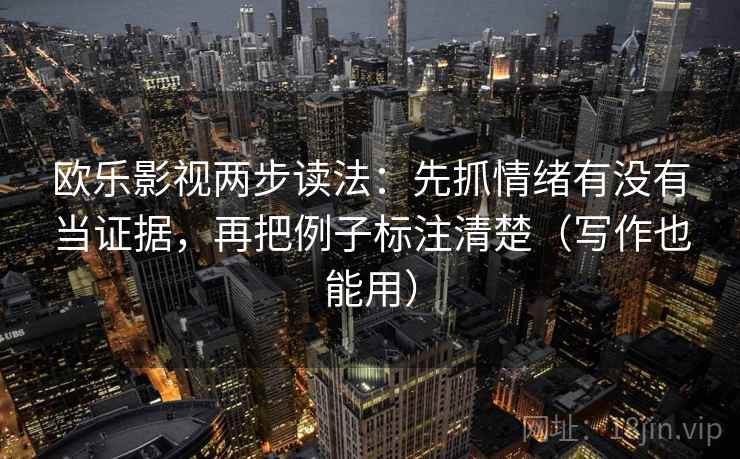 欧乐影视两步读法：先抓情绪有没有当证据，再把例子标注清楚（写作也能用）  第1张