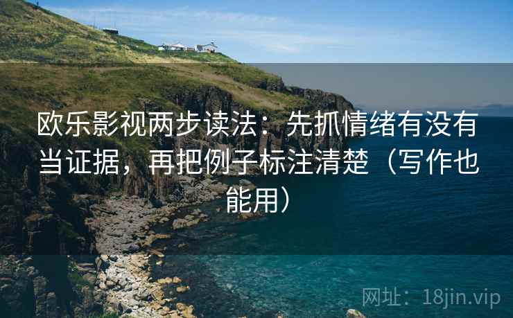 欧乐影视两步读法：先抓情绪有没有当证据，再把例子标注清楚（写作也能用）  第2张