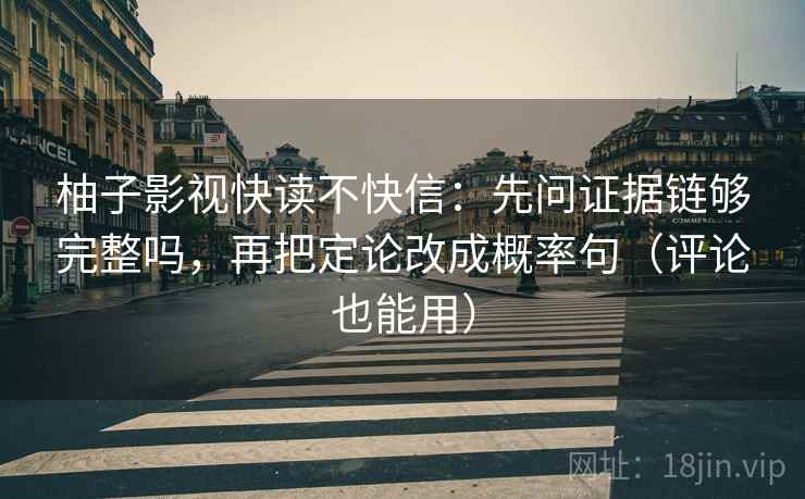 柚子影视快读不快信：先问证据链够完整吗，再把定论改成概率句（评论也能用）  第2张