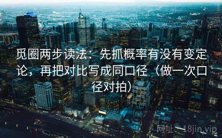 觅圈两步读法：先抓概率有没有变定论，再把对比写成同口径（做一次口径对拍）  第1张