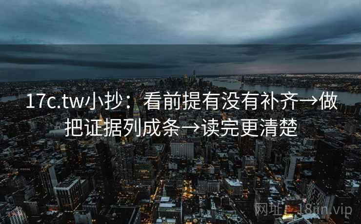 17c.tw小抄：看前提有没有补齐→做把证据列成条→读完更清楚  第2张