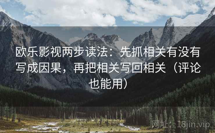 欧乐影视两步读法：先抓相关有没有写成因果，再把相关写回相关（评论也能用）  第2张