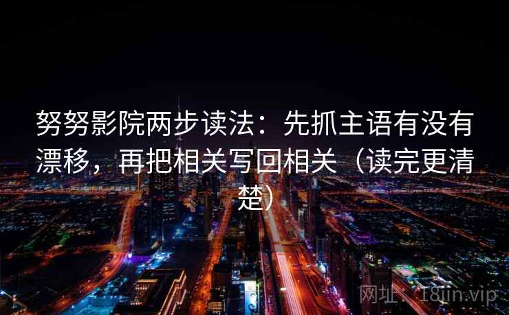努努影院两步读法：先抓主语有没有漂移，再把相关写回相关（读完更清楚）  第1张