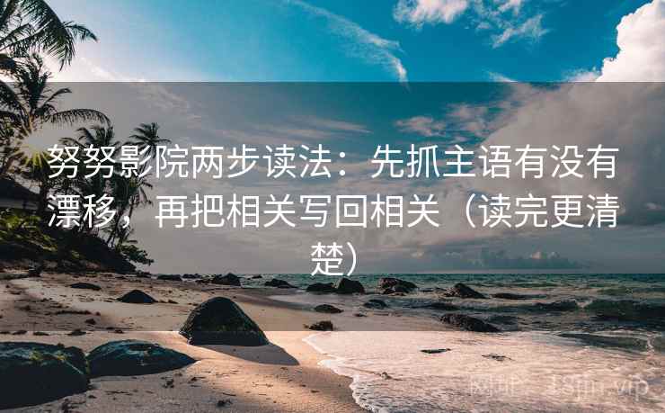 努努影院两步读法：先抓主语有没有漂移，再把相关写回相关（读完更清楚）  第2张