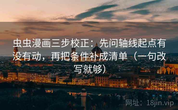 虫虫漫画三步校正：先问轴线起点有没有动，再把条件补成清单（一句改写就够）  第1张