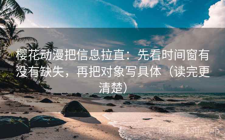 樱花动漫把信息拉直：先看时间窗有没有缺失，再把对象写具体（读完更清楚）  第2张